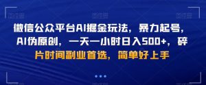 微信公众平台AI掘金玩法,暴力起号,AI伪原创,一天一小时日入500+,碎片时间副业首选,简单好上手-搞薯条网