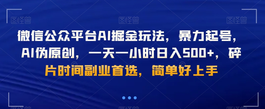微信公众平台AI掘金玩法，暴力起号，AI伪原创，一天一小时日入500+，碎片时间副业首选，简单好上手 - 搞薯条网-搞薯条网