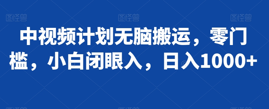 中视频计划无脑搬运，零门槛，小白闭眼入，日入1000+ - 搞薯条网-搞薯条网