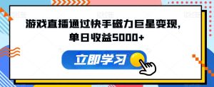游戏直播通过快手磁力巨星变现,单日收益5000+-搞薯条网