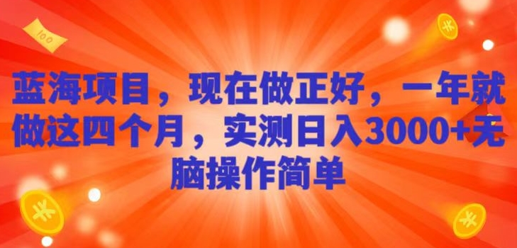 蓝海项目，现在做正好，一年就做这4个月，实测日入3000+，无脑简单操作！-森森项目库