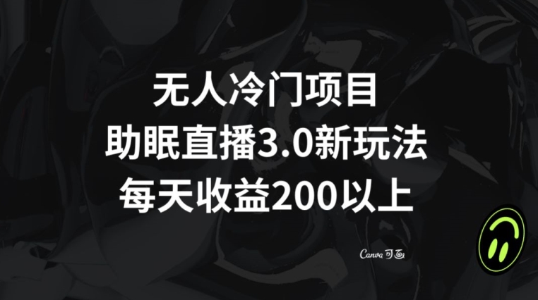 无人冷门项目，助眠直播3.0玩法，每天收益200+【揭秘】 - 搞薯条网-搞薯条网
