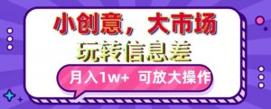 玩转信息差,小创意,大市场,月入10000+,可放大操作-搞薯条网