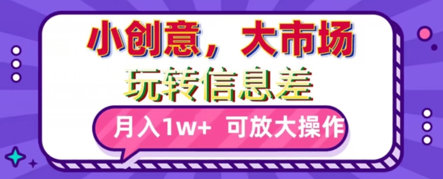 玩转信息差，小创意，大市场，月入10000+，可放大操作 - 搞薯条网-搞薯条网