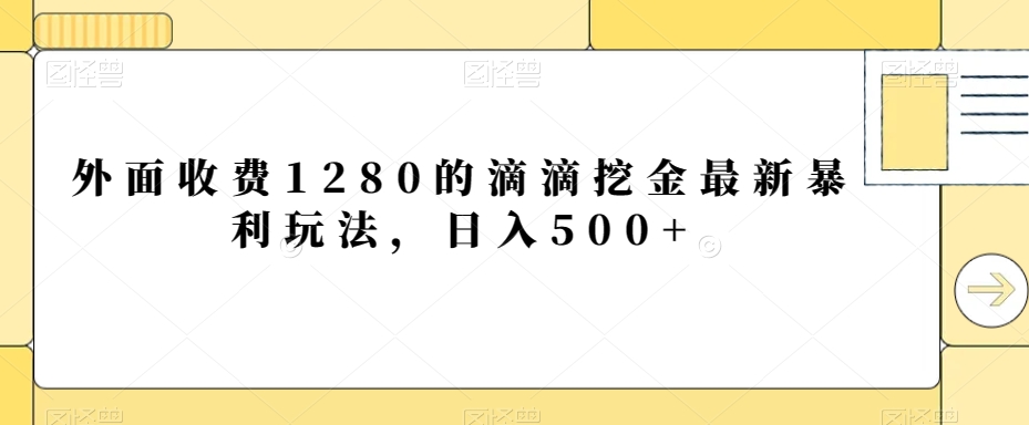 外面收费1280的滴滴挖金最新暴利玩法，日入500+ - 搞薯条网-搞薯条网