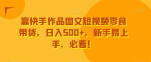 靠快手作品图文短视频零食带货,日入500+,新手易上手,必看!-搞薯条网