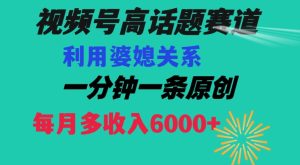 视频号流量赛道{婆媳关系}玩法话题高播放恐怖一分钟一条每月额外收入6000+【揭秘】-搞薯条网
