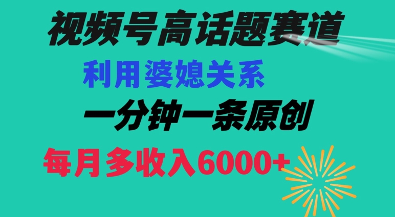 视频号流量赛道{婆媳关系}玩法话题高播放恐怖一分钟一条每月额外收入6000+【揭秘】-森森项目库