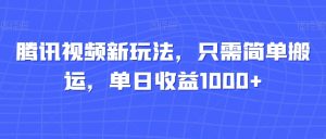 腾讯视频新玩法,只需简单搬运,单日收益1000+-搞薯条网