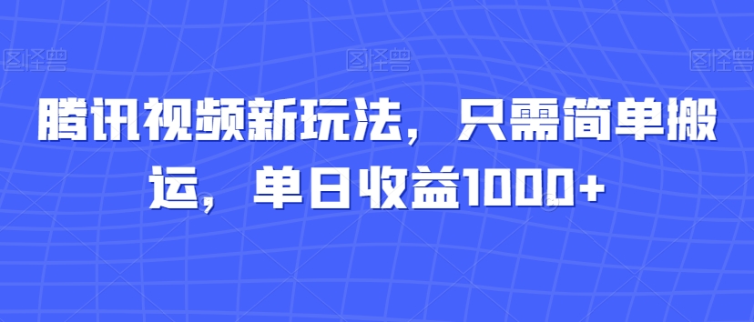 腾讯视频新玩法，只需简单搬运，单日收益1000+ - 搞薯条网-搞薯条网