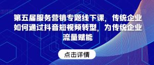 第五届服务营销专题线下课,传统企业如何通过抖音短视频转型,为传统企业流量赋能-搞薯条网
