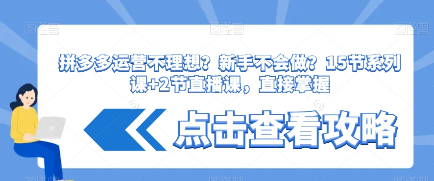 拼多多运营不理想？新手不会做？​15节系列课+2节直播课，直接掌握-路子网