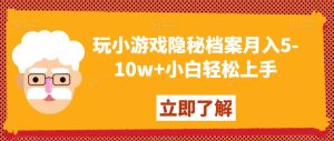 玩小游戏隐秘档案月入5-10w+小白轻松上手【揭秘】-搞薯条网
