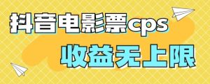 风口项目,抖音电影票cps,单日收益上限高,保姆级教程,小白也可学会-搞薯条网