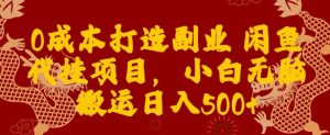 0成本打造副业闲鱼代挂项目,小白无脑搬运日入500+-搞薯条网
