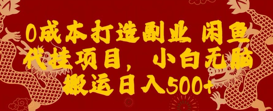 0成本打造副业闲鱼代挂项目，小白无脑搬运日入500+ - 搞薯条网-搞薯条网