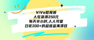 ViVo短视频,入驻获得250元,每天半小时,日收200+的超级蓝海项目,人人可做-搞薯条网