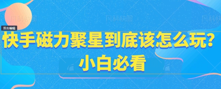 快手磁力聚星到底该怎么玩？小白必看 - 搞薯条网-搞薯条网