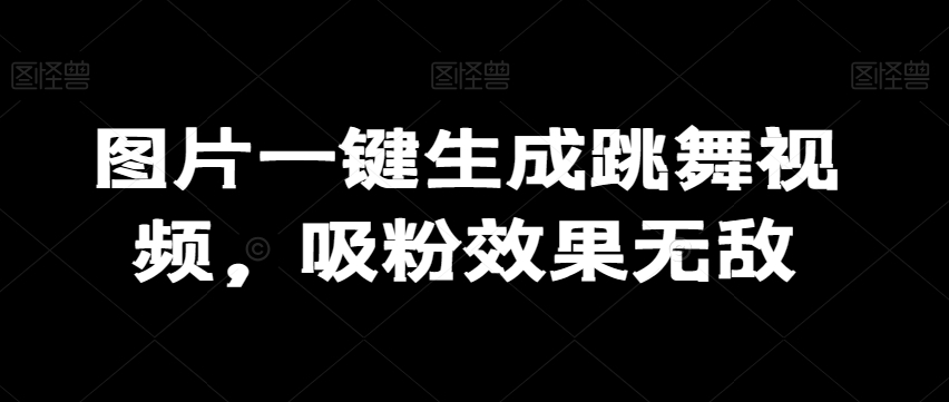 图片一键生成跳舞视频，吸粉效果无敌 - 搞薯条网-搞薯条网