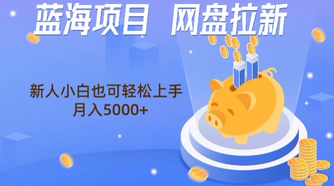 蓝海项目网盘拉新，新人小白也可操作，每月收入5000+-森森项目库