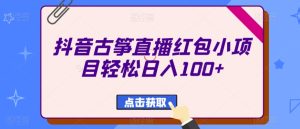 抖音古筝直播红包小项目轻松日入100+-搞薯条网
