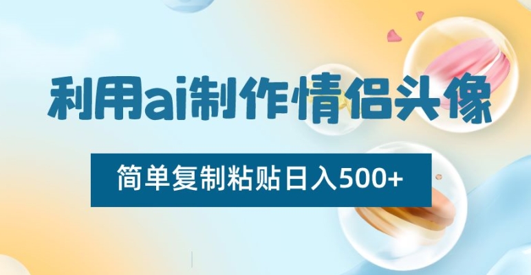 利用ai制作情侣头像，简单复制粘贴日入500+【揭秘】 - 搞薯条网-搞薯条网