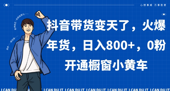 抖音带货变天了，火爆年货，日入800+，0粉开通橱窗小黄车【揭秘】-森森项目库