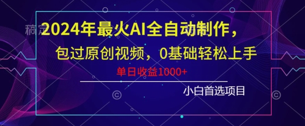 2024年最火AI全自动制作，包过原创视频，0基础轻松上手，单日收益1000+ - 搞薯条网-搞薯条网
