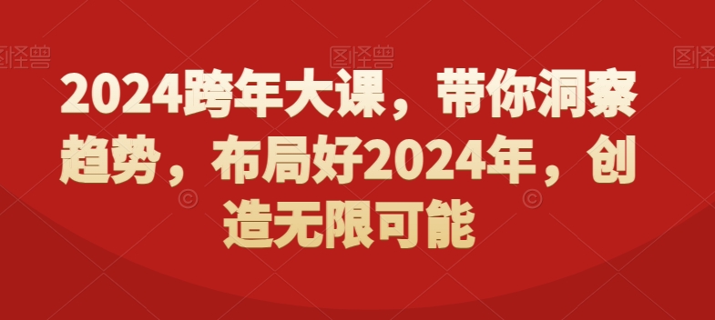 2024跨年大课，​带你洞察趋势，布局好2024年，创造无限可能-森森项目库