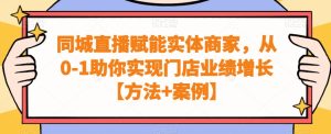 同城直播赋能实体商家,从0-1助你实现门店业绩增长【方法+案例】-搞薯条网