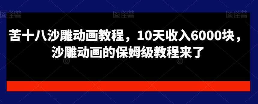 苦十八沙雕动画教程，10天收入6000块，沙雕动画的保姆级教程来了 - 搞薯条网-搞薯条网