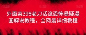 外面卖398老刀话诡恐怖悬疑漫画解说项目,全网最详细教程-搞薯条网