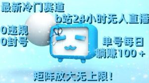 最新冷门赛道,b站24小时无人直播,0违规0封号,单号每日躺赚100+,矩阵放大无上限【揭秘】-搞薯条网