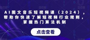 AI图文音乐短视频课(2024),帮助你快速了解短视频行业规则,掌握热门算法机制-搞薯条网
