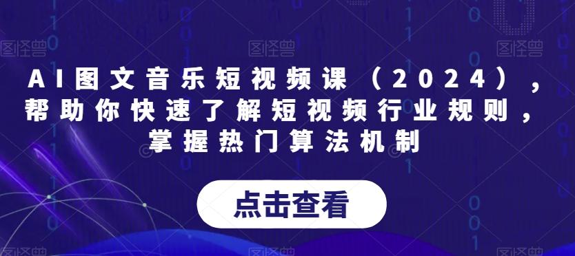 AI图文音乐短视频课(2024),帮助你快速了解短视频行业规则，掌握热门算法机制-森森项目库