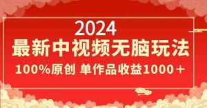 2024最新中视频无脑玩法,作品制作简单,100%原创,单作品收益1000+【揭秘】-搞薯条网