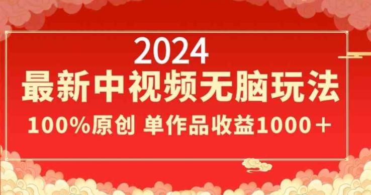 2024最新中视频无脑玩法，作品制作简单，100%原创，单作品收益1000＋【揭秘】-森森项目库