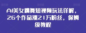 AI美女跳舞短视频玩法详解,26个作品涨21万粉丝,保姆级教程【揭秘】-搞薯条网