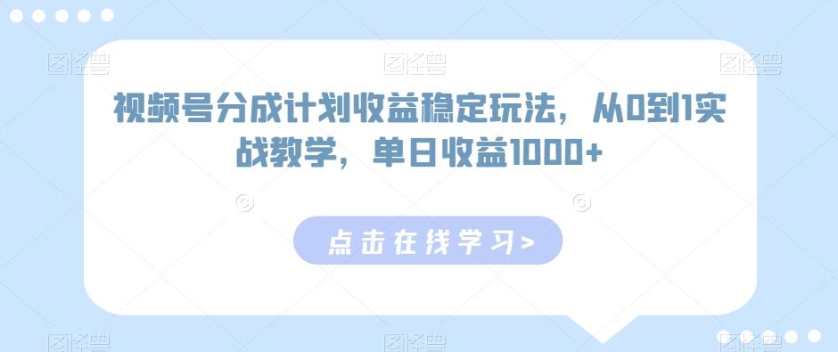 视频号分成计划收益稳定玩法，从0到1实战教学，单日收益1000+【揭秘】-森森项目库