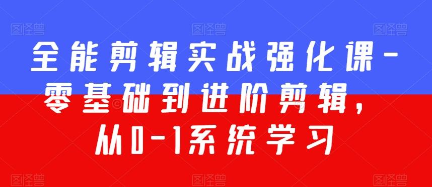 全能剪辑实战强化课-零基础到进阶剪辑，从0-1系统学习，200节课程加强版！ - 搞薯条网-搞薯条网