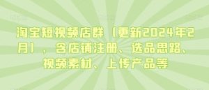 淘宝短视频店群(更新2024年2月),含店铺注册、选品思路、视频素材、上传产品等-搞薯条网