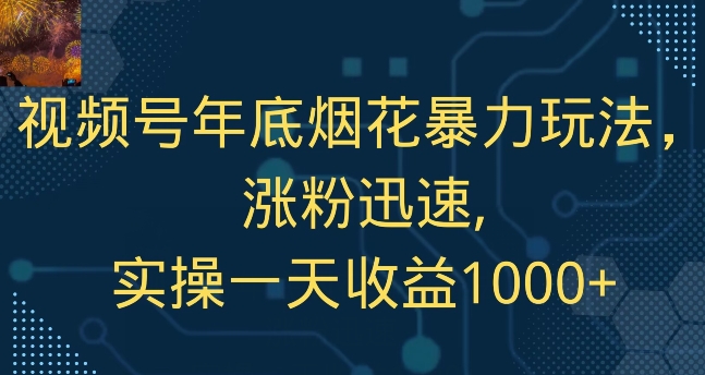 视频号年底烟花暴力玩法，涨粉迅速,实操一天收益1000+ - 搞薯条网-搞薯条网