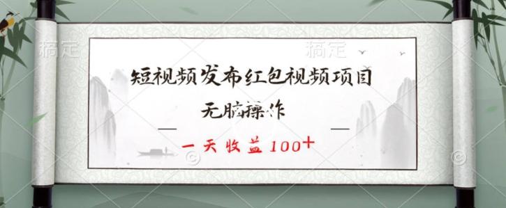 短视频发布红包视频项目，无脑操作，一天收益100+-森森项目库