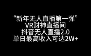 “新年无人直播第一弹“VR财神直播间，抖音无人直播2.0，单日最高收入可达2W+【揭秘】-搞薯条网