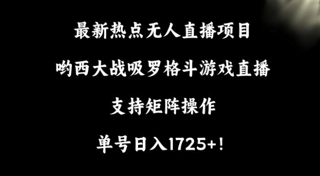 最新热点无人直播项目，哟西大战吸罗格斗游戏直播，支持矩阵操作，单号日入1725+【揭秘】-森森项目库