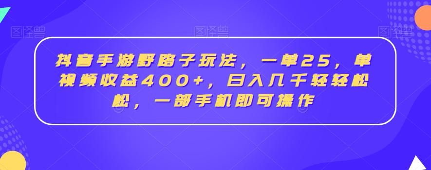 抖音手游野路子玩法，一单25，单视频收益400+，日入几千轻轻松松，一部手机即可操作【揭秘】-森森项目库