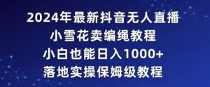 2024年抖音最新无人直播小雪花卖编绳项目,小白也能日入1000+落地实操保姆级教程【揭秘】-搞薯条网