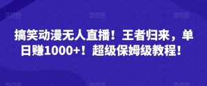 搞笑动漫无人直播!王者归来,单日赚1000+!超级保姆级教程!-搞薯条网