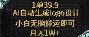 一单39.9,AI自动生成LOGO设计,小白无脑搬运即可,月入1w+-搞薯条网
