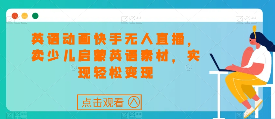 英语动画快手无人直播，卖少儿启蒙英语素材，实现轻松变现 - 搞薯条网-搞薯条网